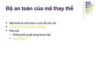 Độ an toàn của mã thay thế
 Một khoá là một hoán vị của 26 chữ cái.
 Có 26! (≈ 4.1026
) hoán vị (khoá)
 Phá mã:
 Không thể duyệt từng khoá một.
 Cách khác?
 