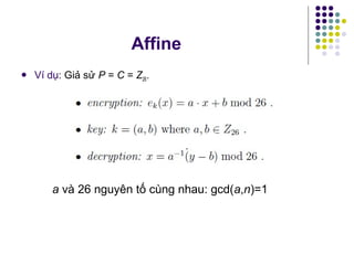  Ví dụ: Giả sử P = C = Z26.
a và 26 nguyên tố cùng nhau: gcd(a,n)=1
Affine
 
