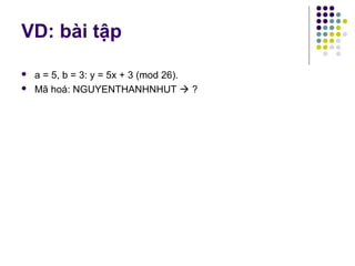 VD: bài tập
 a = 5, b = 3: y = 5x + 3 (mod 26).
 Mã hoá: NGUYENTHANHNHUT  ?
 
