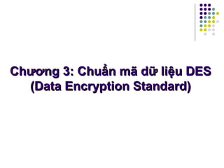 Chương 3: Chuẩn mã dữ liệu DESChương 3: Chuẩn mã dữ liệu DES
(Data Encryption Standard)(Data Encryption Standard)
 
