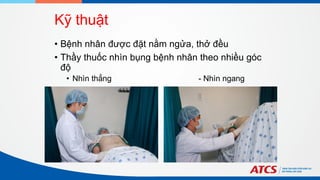 Kỹ thuật
• Bệnh nhân được đặt nằm ngửa, thở đều
• Thầy thuốc nhìn bụng bệnh nhân theo nhiều góc
độ
• Nhìn thẳng - Nhìn ngang
 