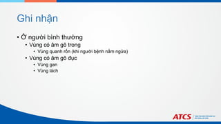 Ghi nhận
• Ở người bình thường
• Vùng có âm gõ trong
• Vùng quanh rốn (khi người bệnh nằm ngửa)
• Vùng có âm gõ đục
• Vùng gan
• Vùng lách
 