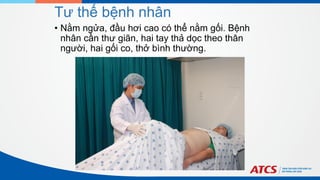 Tư thế bệnh nhân
• Nằm ngửa, đầu hơi cao có thể nằm gối. Bệnh
nhân cần thư giãn, hai tay thả dọc theo thân
người, hai gối co, thở bình thường.
 
