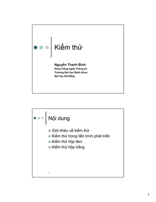 1
Ki m th
Nguy n Thanh Bình
Khoa Công ngh Thông tin
Trư ng ð i h c Bách khoa
ð i h c ðà N ng
2
N i dung
Gi i thi u v ki m th
Ki m th trong ti n trình phát tri n
Ki m th h p ñen
Ki m th h p tr ng
 