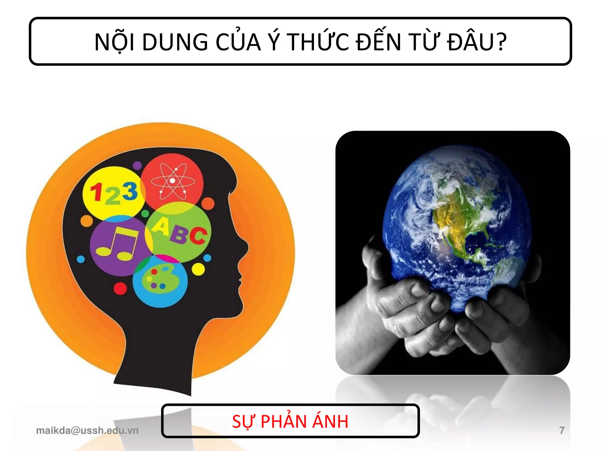 NỘI DUNG CỦA Ý THỨC ĐẾN TỪ ĐÂU?
SỰ PHẢN ÁNH
maikda@ussh.edu.vn 7
 