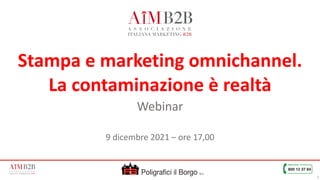 1
Stampa e marketing omnichannel.
 
La contaminazione è realtà


Webinar


9 dicembre 2021 – ore 17,00
Poligrafici il Borgo S.r.l.
 