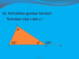10. Perhatikan gambar berikut!
Tentukan nilai x dan y !
Franxisca K :)
A
C
B D
xo
41o yo 132o
 