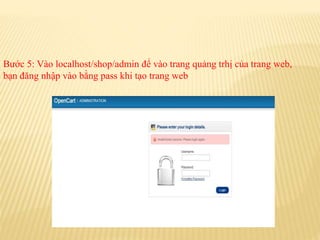 Bước 5: Vào localhost/shop/admin để vào trang quảng trhị của trang web,
bạn đăng nhập vào bằng pass khi tạo trang web
 