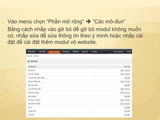 Vào menu chọn “Phần mở rộng”  “Các mô-đun”
Bằng cách nhấp vào gỡ bỏ để gỡ bỏ modul không muốn
có, nhấp sửa để sửa thông tin theo ý mình hoặc nhấp cài
đặt để cài đặt thêm modul vô website.
 
