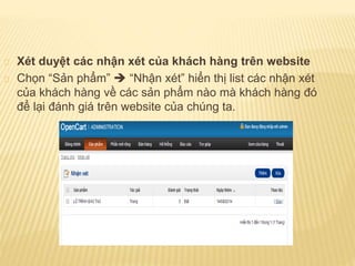 Xét duyệt các nhận xét của khách hàng trên website
Chọn “Sản phẩm”  “Nhận xét” hiển thị list các nhận xét
của khách hàng về các sản phẩm nào mà khách hàng đó
để lại đánh giá trên website của chúng ta.
 
