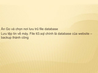 Ấn Go và chọn nơi lưu trũ file database
Lưu tệp tin về máy. File tt3.sql chính là database của website –
backup thành công
 
