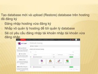Tạo database mới và upload (Restore) database trên hosting
đã đăng ký
Đăng nhập hosting vừa đăng ký
Nhấp vô quản lý hosting để tới quản lý database
Sẽ có yêu cầu đăng nhập tài khoản nhập tài khoản vừa
đăng nhập
 