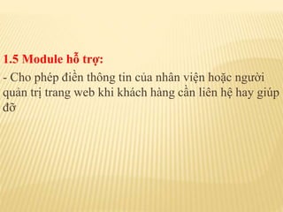 1.5 Module hỗ trợ:
- Cho phép điền thông tin của nhân viện hoặc người
quản trị trang web khi khách hàng cần liên hệ hay giúp
đỡ
 