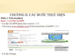 CHƯƠNG II: CÁC BƯỚC THỰC HIỆN
Phần 1: Trên localhost
Bước 1: Cài Đặt XAMPP
- Cài đặt XAMPP phiên bản version 1.7.3
- Vào trang www.oldapps.com để download bản XAMPP 1.7.3.
- Cài đặt Xampp
 
