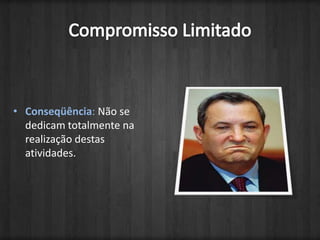 Compromisso LimitadoConseqüência: Não se dedicam totalmente na realização destas atividades.
