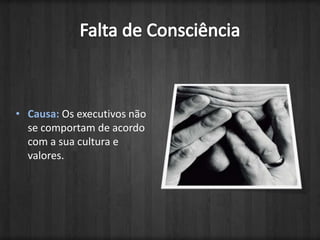 Falta de ConsciênciaCausa: Os executivos não se comportam de acordo com a sua cultura e valores.