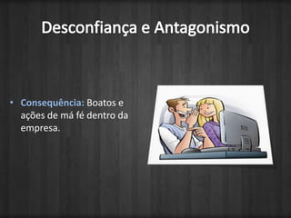 Desconfiança e AntagonismoConsequência: Boatos e ações de má fé dentro da empresa.