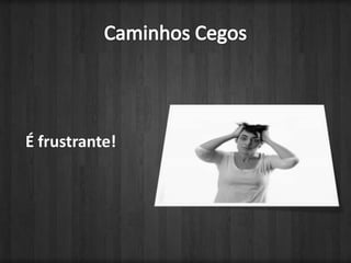 Caminhos CegosÉ frustrante!