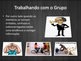 Trabalhando com o GrupoPor outro lado quando os membros se tornam irritados, confusos e sobrecarregados existe uma tendência a sonegar informação.