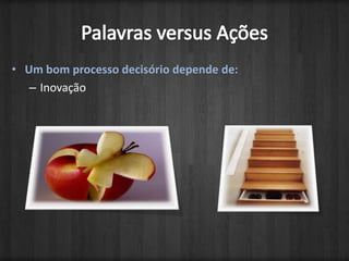 Palavras versus AçõesUm bom processo decisório depende de:Inovação