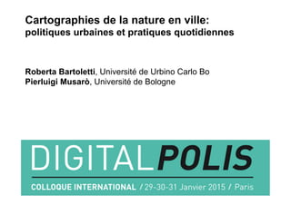 Cartographies de la nature en ville:
politiques urbaines et pratiques quotidiennes
Roberta Bartoletti, Université de Urbino Carlo Bo
Pierluigi Musarò, Université de Bologne
 