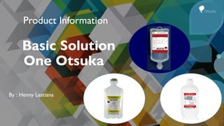 Product Information
Basic Solution
One Otsuka
By : Henny Lestiana
 