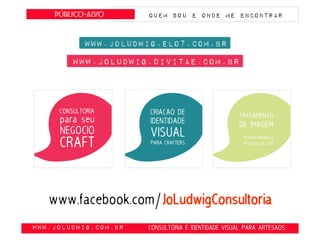 obte
www.JoLudwig.com.br- CONSULTORIA E IDENTIDADE VISUAL PARA ARTESAOS
Público-alvo Quem SOU E onde ME ENCONTRAR
www.facebook.com/JoLudwigConsultoria
 