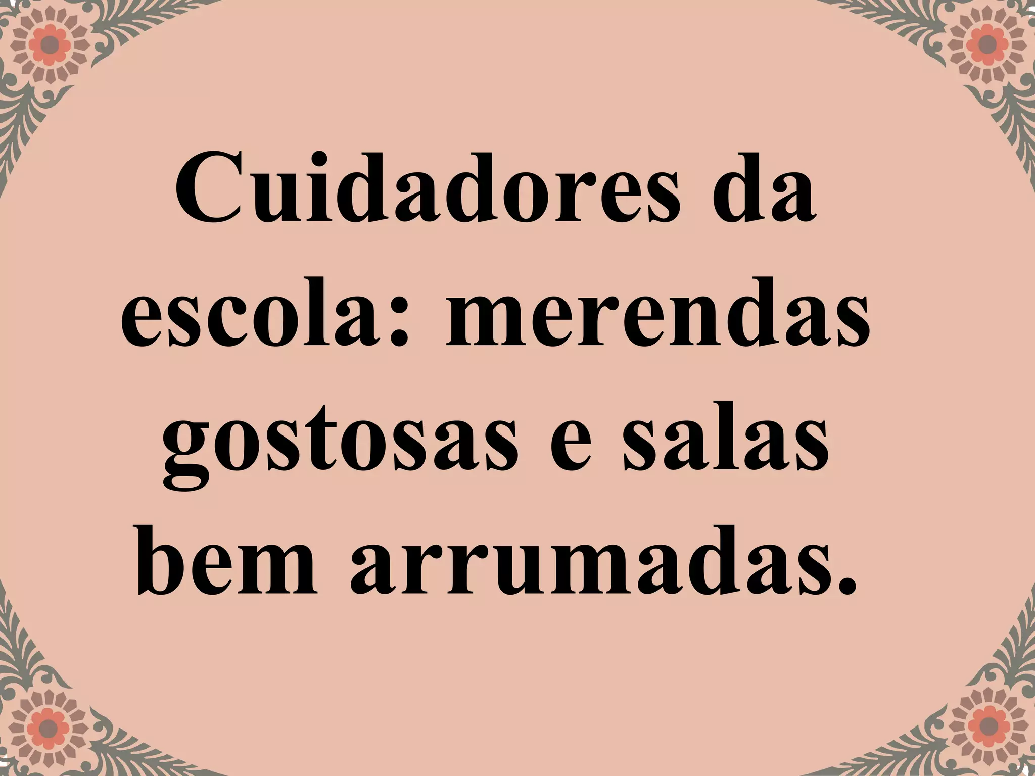 Cuidadores da
escola: merendas
gostosas e salas
bem arrumadas.
 