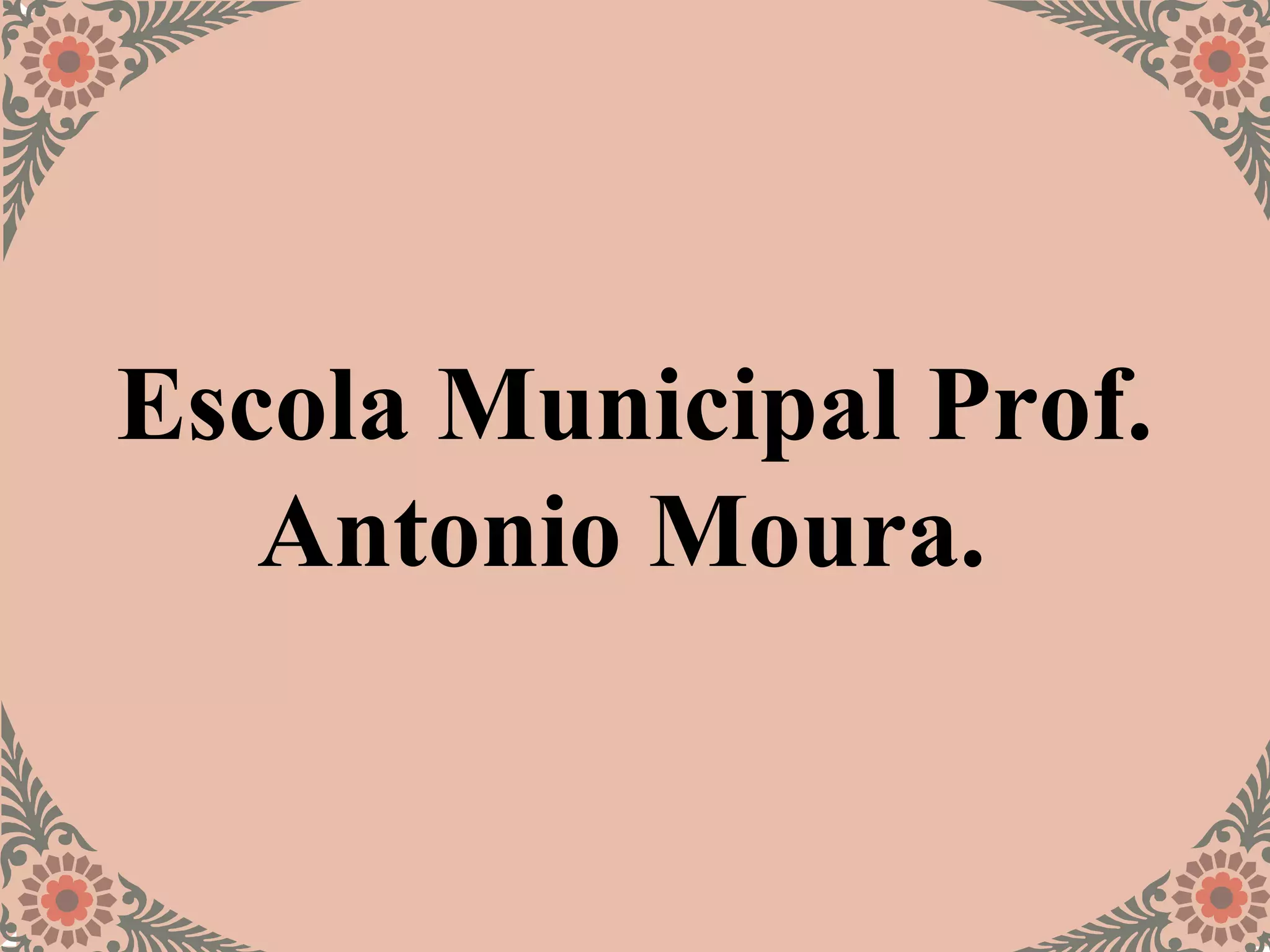 Escola Municipal Prof.
Antonio Moura.
 