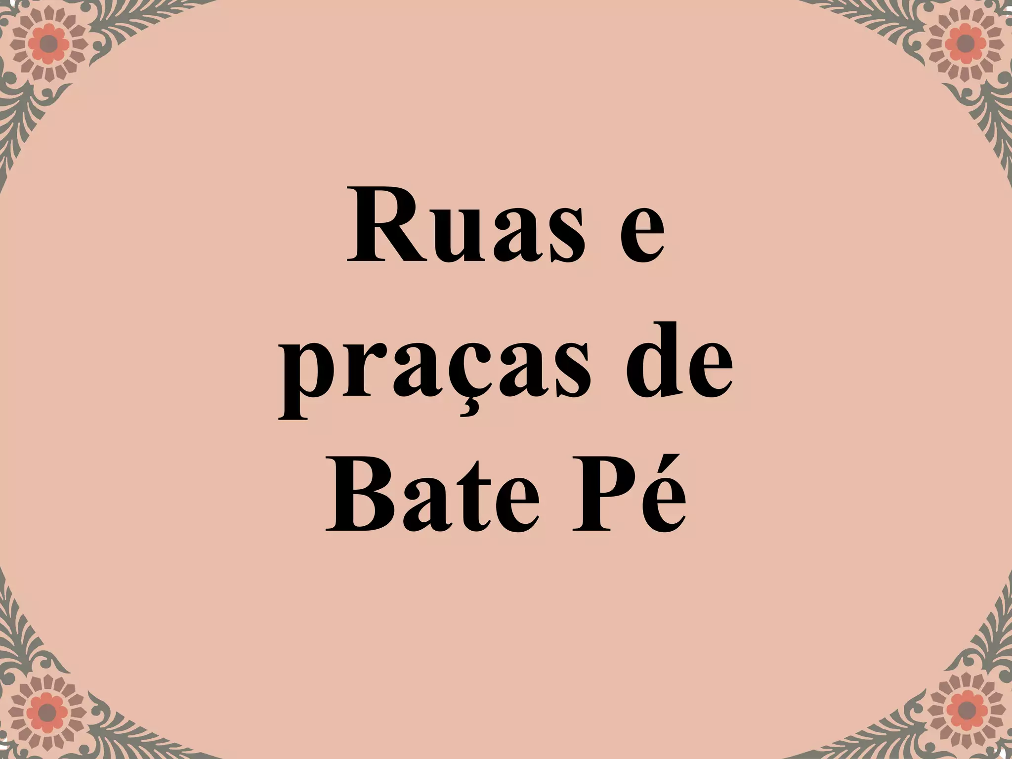 Ruas e
praças de
Bate Pé
 