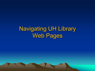 Navigating UH Library
     Web Pages
 