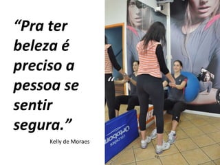 “ Pra ter beleza é preciso a pessoa se sentir segura.” Kelly de Moraes 