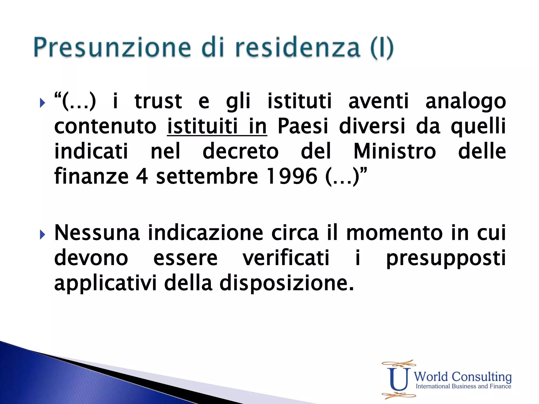 “(…) i trust e gli istituti aventi analogo contenuto istituiti in Paesi diversi da quelli indicati nel decreto del Ministro delle finanze 4 settembre 1996 (…)”Nessuna indicazione circa il momento in cui devono essere verificati i presupposti applicativi della disposizione.Presunzione di residenza (I)