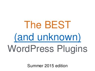 The BEST
(and unknown)
WordPress Plugins
Summer 2015 edition
 