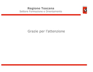 Regione Toscana
Settore Formazione e Orientamento




      Grazie per l’attenzione
 