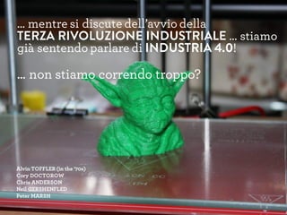 … mentre si discute dell’avvio della
TERZA RIVOLUZIONE INDUSTRIALE … stiamo
già sentendo parlare di INDUSTRIA 4.0!
... non stiamo correndo troppo?
Alvin TOFFLER (in the ’70s)
Cory DOCTOROW
Chris ANDERSON
Neil GERSHENFLED
Peter MARSH
 