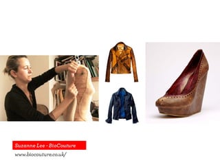 Suzanne Lee - BioCouture
www.biocouture.co.uk/
 