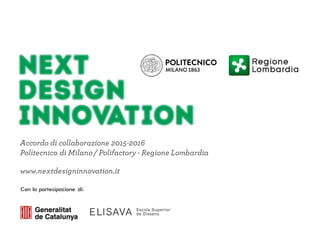 Accordo di collaborazione 2015-2016
Politecnico di Milano / Polifactory - Regione Lombardia
www.nextdesigninnovation.it
Con la partecipazione di:
 
