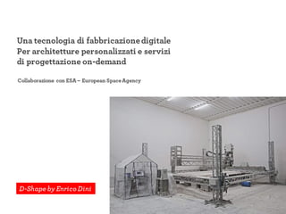 Una tecnologia di fabbricazionedigitale
Per architetture personalizzati e servizi
di progettazione on-demand
D-Shape by Enrico Dini
Collaborazione con ESA – European SpaceAgency
 