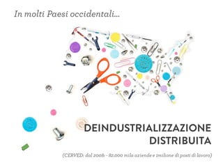 (CERVED: dal 2008: - 82.000 mila aziendee 1milione di posti di lavoro)
In molti Paesi occidentali…
DEINDUSTRIALIZZAZIONE
DISTRIBUITA
 