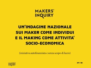 (iniziativa autofinanziata e senza scopo di lucro)
UN’INDAGINE NAZIONALE
SUI MAKER COME INDIVIDUI
E IL MAKING COME ATTIVITA’
SOCIO-ECONOMICA
3807/
 