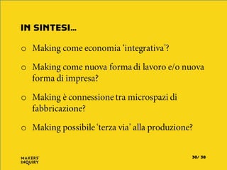 IN SINTESI…
3830/
o Making come economia ‘integrativa’?
o Making come nuova formadi lavoro e/o nuova
forma di impresa?
o Making è connessione tra microspazi di
fabbricazione?
o Making possibile ‘terza via’ alla produzione?
 