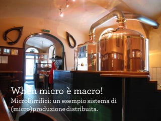 When micro è macro!
Microbirrifici: un esempiosistema di
(micro)produzionedistribuita.
 