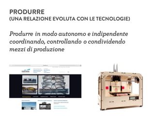 Produrre in modo autonomo e indipendente
coordinando, controllando o condividendo
mezzi di produzione
PRODURRE
(UNA RELAZIONE EVOLUTA CON LE TECNOLOGIE)
 
