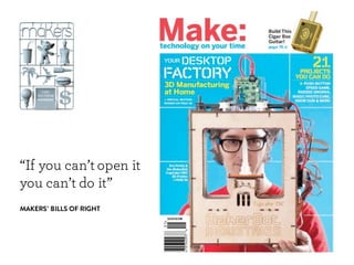“If you can’t open it
you can’t do it”
MAKERS’ BILLS OF RIGHT
 