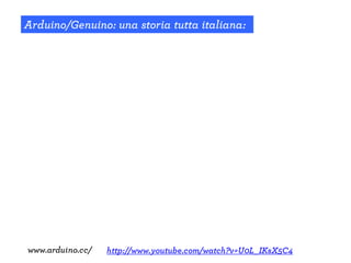 Arduino/Genuino: una storia tutta italiana:
www.arduino.cc/ http://www.youtube.com/watch?v=U0L_IKsX5C4
 