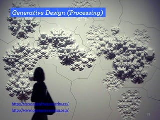 Generative Design (Processing)
http://www.openprocessing.org/
http://www.openframeworks.cc/
78
 
