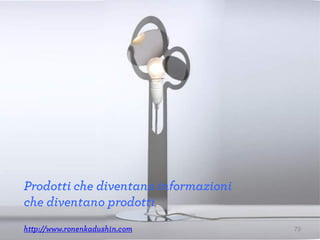 Prodotti che diventano informazioni
che diventano prodotti
http://www.ronenkadushin.com 79
 