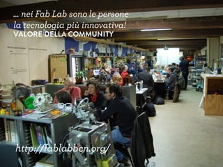 … nei Fab Lab sono le persone
la tecnologia più innovativa!
VALORE DELLA COMMUNITY
http://fablabbcn.org/
 