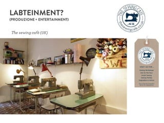 LABTEINMENT?
(PRODUZIONE + ENTERTAINMENT)
The sewing cafè (UK)
 